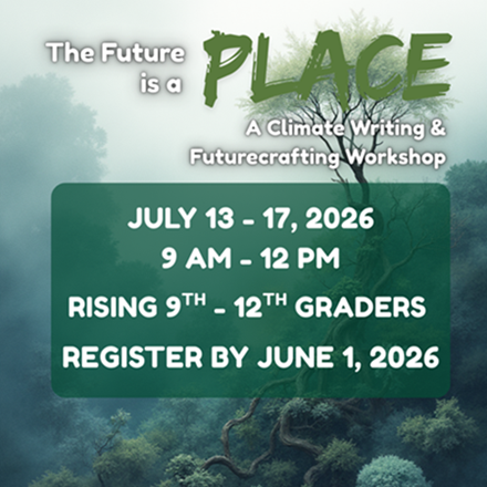 The Future Is a Place: A Climate Writing & Futurecrafting Workshop (Rising 9th-12th Graders)